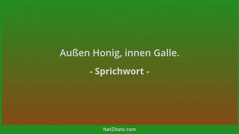 Sprichwort - Außen Honig, innen Galle....