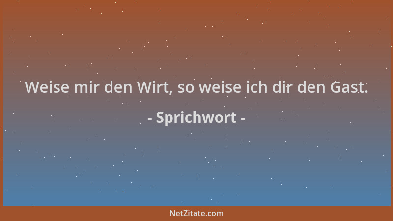Sprichwort - Weise mir den Wirt, so weise ich dir den Gast....