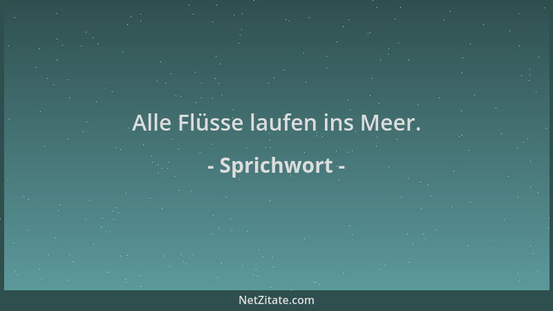 Sprichwort - Alle Flüsse laufen ins Meer....