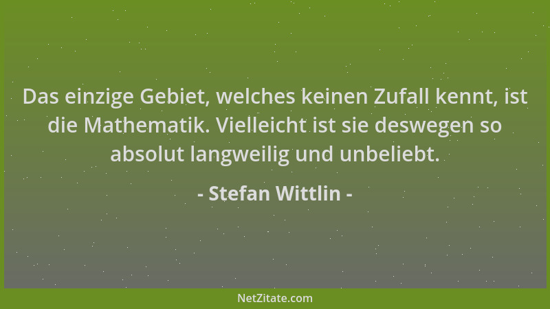 Stefan Wittlin - Das einzige Gebiet, welches keinen Zufall kennt, ist die Mathematik. Vielleicht ist sie deswegen so absolu...