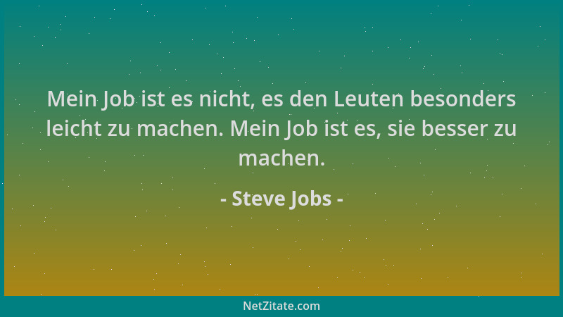 Steve Jobs - Mein Job ist es nicht, es den Leuten besonders leicht zu machen. Mein Job ist es, sie besser zu machen....