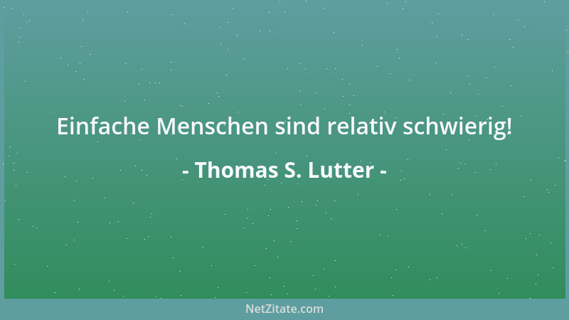 Thomas S. Lutter - Einfache Menschen sind relativ schwierig!...