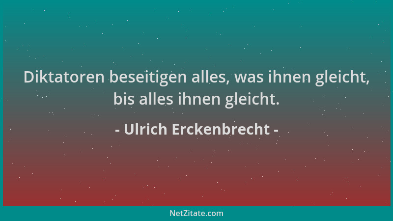 Ulrich Erckenbrecht - Diktatoren beseitigen alles, was ihnen gleicht, bis alles ihnen gleicht....
