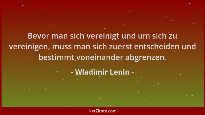 Wladimir Lenin - Bevor man sich vereinigt und um sich zu vereinigen, muss man sich zuerst entscheiden und bestimmt voneinan...