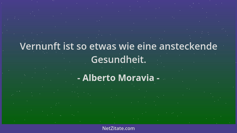 Alberto Moravia - Vernunft ist so etwas wie eine ansteckende Gesundheit....