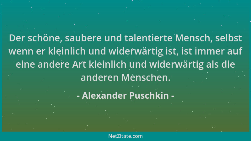 Alexander Puschkin - Der schöne, saubere und talentierte Mensch, selbst wenn er kleinlich und widerwärtig ist, ist immer au...