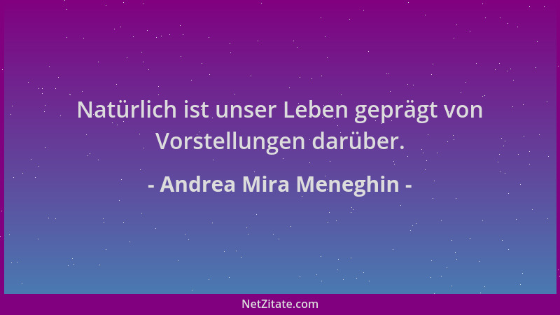 Andrea Mira Meneghin - Natürlich ist unser Leben geprägt von Vorstellungen darüber....