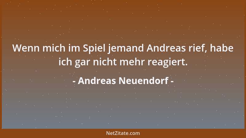 Andreas Neuendorf - Wenn mich im Spiel jemand Andreas rief, habe ich gar nicht mehr reagiert....
