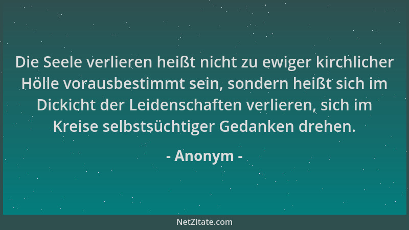 Anonym - Die Seele verlieren heißt nicht zu ewiger kirchlicher Hölle vorausbestimmt sein, sondern heißt sich im Dickicht de...