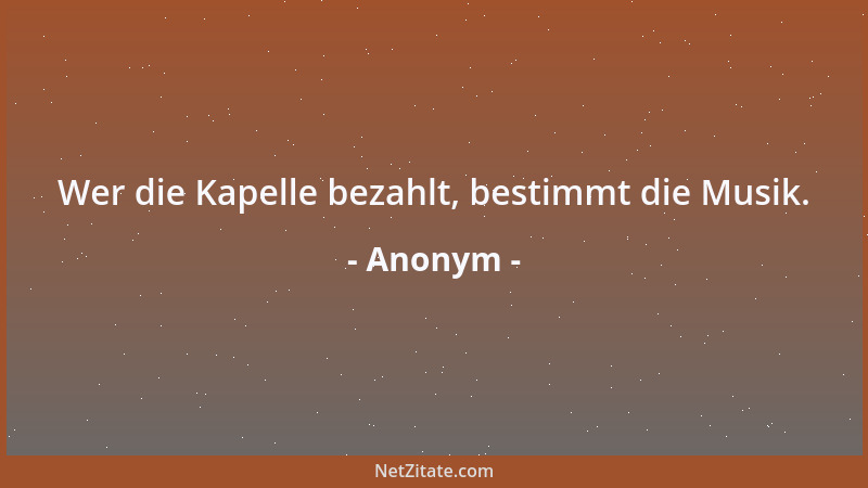 Anonym - Wer die Kapelle bezahlt, bestimmt die Musik....