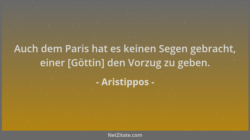 Aristippos - Auch dem Paris hat es keinen Segen gebracht, einer [Göttin] den Vorzug zu geben....