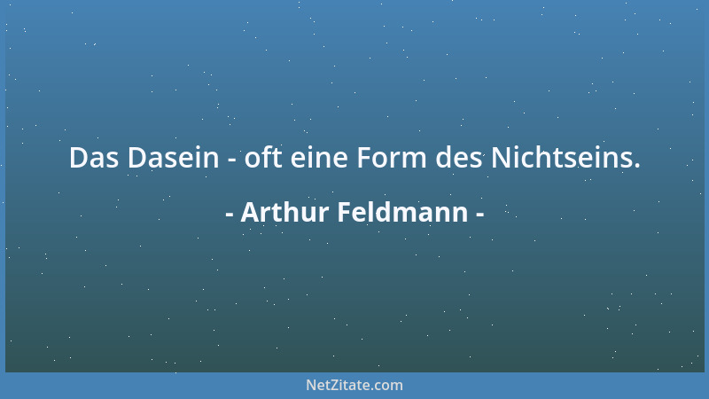 Arthur Feldmann - Das Dasein - oft eine Form des Nichtseins....