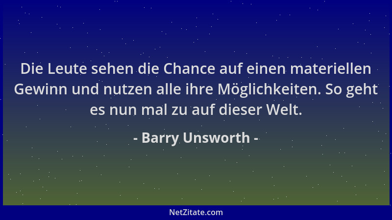Barry Unsworth - Die Leute sehen die Chance auf einen materiellen Gewinn und nutzen alle ihre Möglichkeiten. So geht es nun...