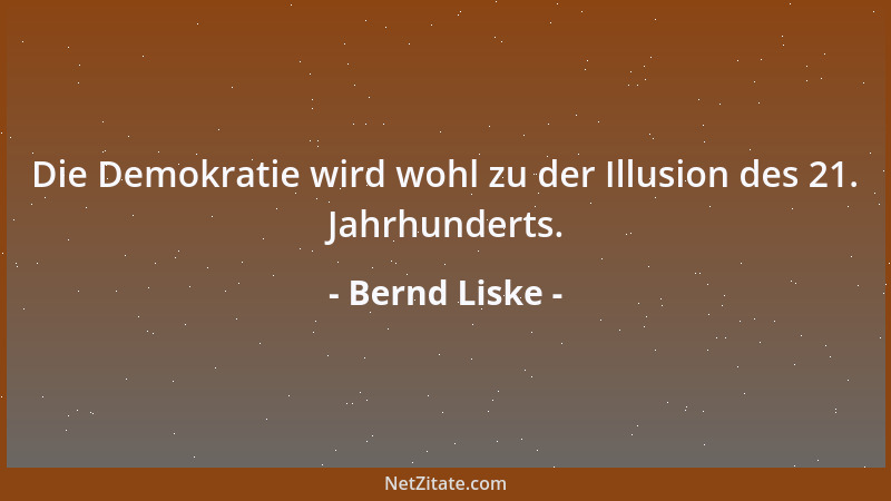 Bernd Liske - Die Demokratie wird wohl zu der Illusion des 21. Jahrhunderts....