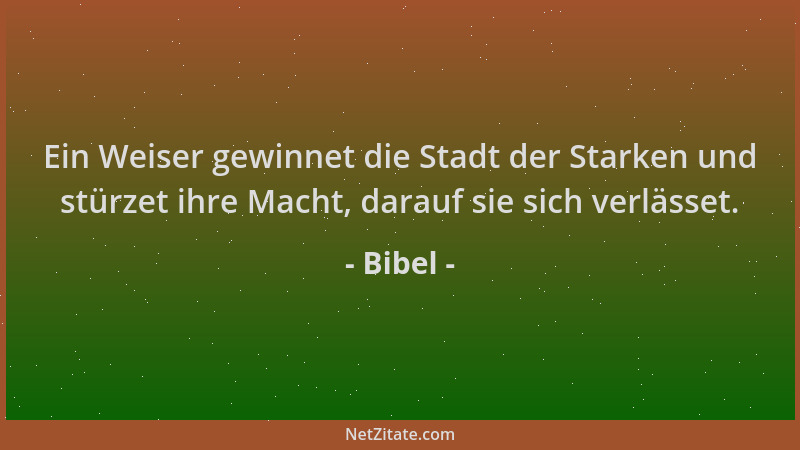 Bibel - Ein Weiser gewinnet die Stadt der Starken und stürzet ihre Macht, darauf sie sich verlässet....