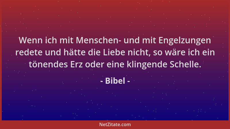 Bibel - Wenn ich mit Menschen- und mit Engelzungen redete und hätte die Liebe nicht, so wäre ich ein tönendes Erz oder eine...