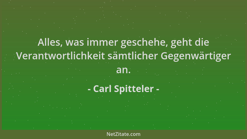 Carl Spitteler - Alles, was immer geschehe, geht die Verantwortlichkeit sämtlicher Gegenwärtiger an....