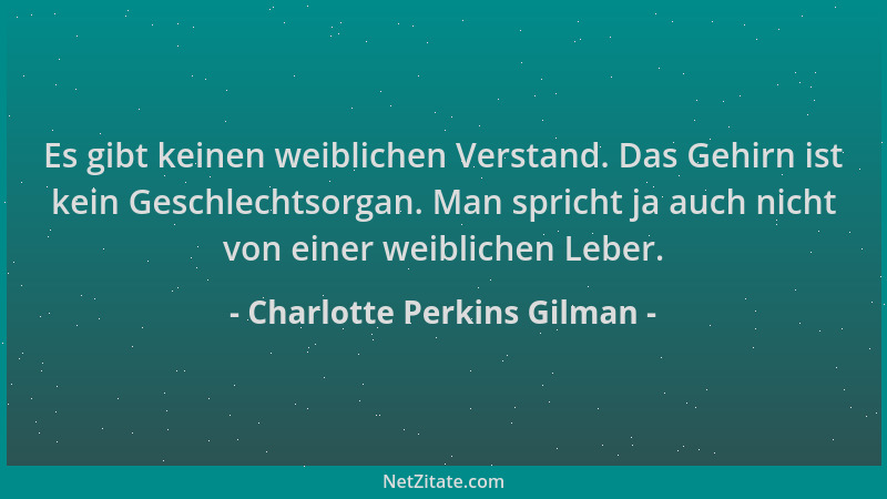Charlotte Perkins Gilman - Es gibt keinen weiblichen Verstand. Das Gehirn ist kein Geschlechtsorgan. Man spricht ja auch ni...