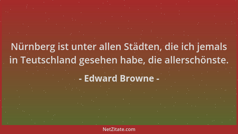Edward Browne - Nürnberg ist unter allen Städten, die ich jemals in Teutschland gesehen habe, die allerschönste....