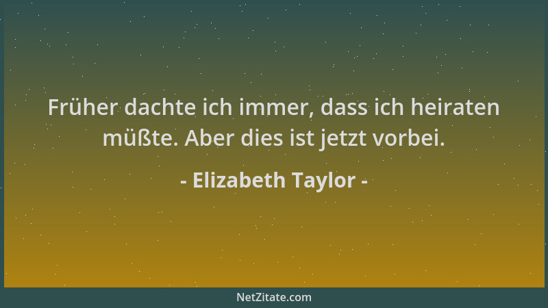 Elizabeth Taylor - Früher dachte ich immer, dass ich heiraten müßte. Aber dies ist jetzt vorbei....
