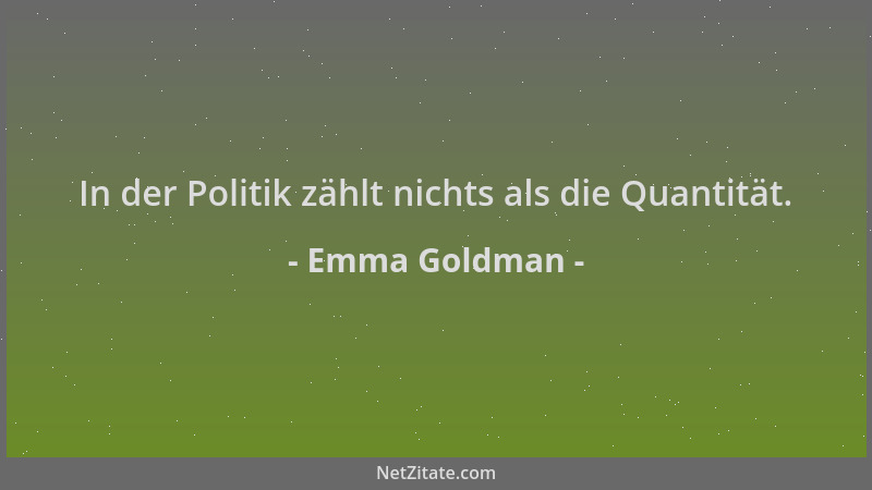 Emma Goldman - In der Politik zählt nichts als die Quantität....