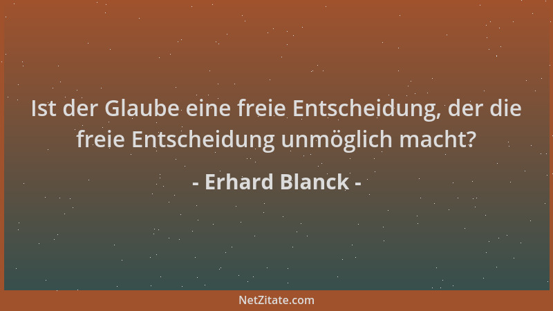 Erhard Blanck - Ist der Glaube eine freie Entscheidung, der die freie Entscheidung unmöglich macht?...