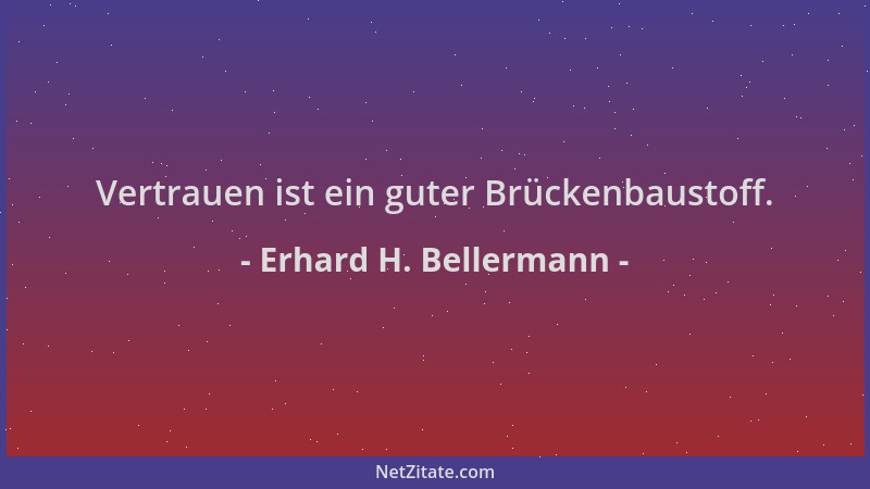 Erhard H. Bellermann - Vertrauen ist ein guter Brückenbaustoff....
