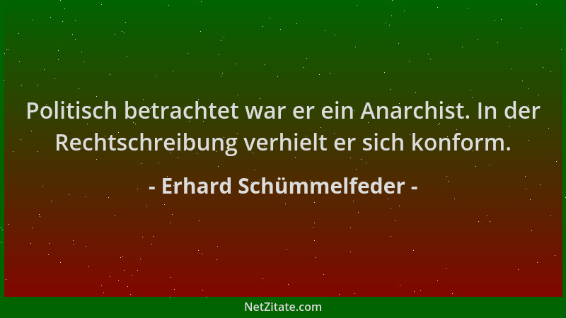 Erhard Schümmelfeder - Politisch betrachtet war er ein Anarchist. In der Rechtschreibung verhielt er sich konform....