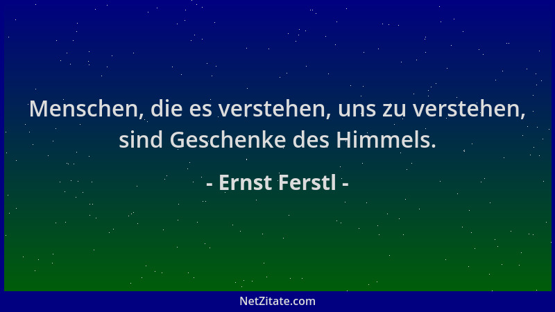 Ernst Ferstl - Menschen, die es verstehen, uns zu verstehen, sind Geschenke des Himmels....