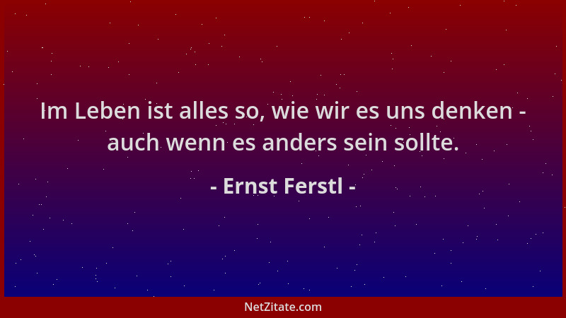 Ernst Ferstl - Im Leben ist alles so, wie wir es uns denken - auch wenn es anders sein sollte....
