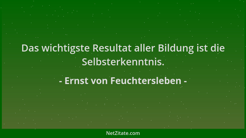 Ernst von Feuchtersleben - Das wichtigste Resultat aller Bildung ist die Selbsterkenntnis....