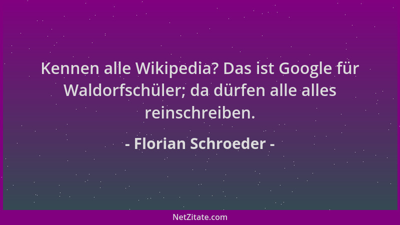 Florian Schroeder - Kennen alle Wikipedia? Das ist Google für Waldorfschüler; da dürfen alle alles reinschreiben....