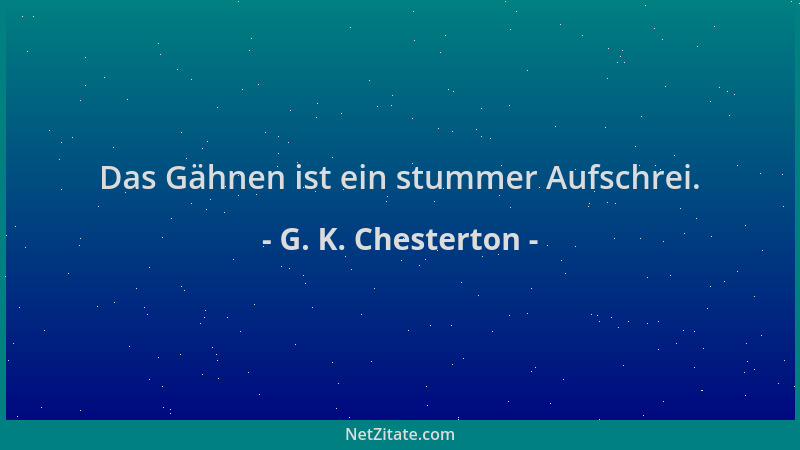 G. K. Chesterton - Das Gähnen ist ein stummer Aufschrei....