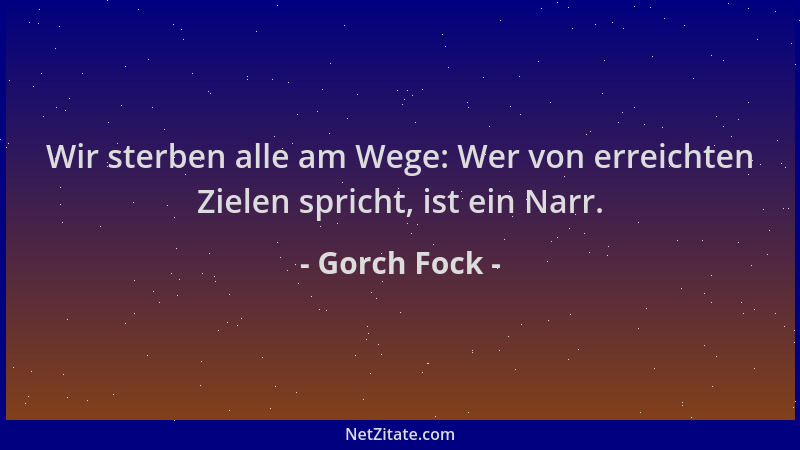 Gorch Fock - Wir sterben alle am Wege: Wer von erreichten Zielen spricht, ist ein Narr....