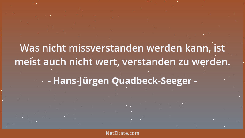 Hans-Jürgen Quadbeck-Seeger - Was nicht missverstanden werden kann, ist meist auch nicht wert, verstanden zu werden....