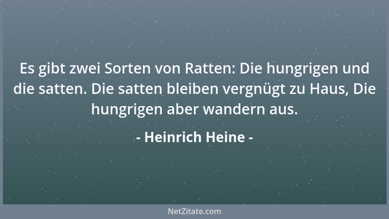 Heinrich Heine - Es gibt zwei Sorten von Ratten: Die hungrigen und die satten. Die satten bleiben vergnügt zu Haus, Die hun...