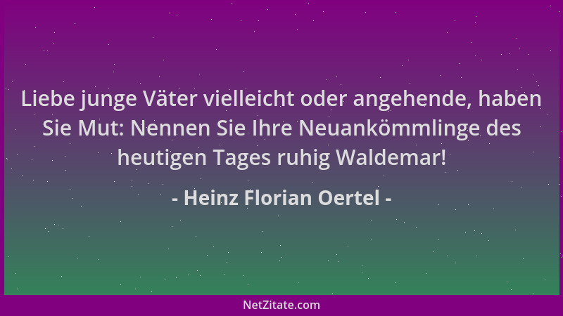 Heinz Florian Oertel - Liebe junge Väter vielleicht oder angehende, haben Sie Mut: Nennen Sie Ihre Neuankömmlinge des heuti...