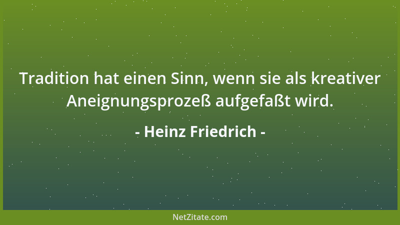 Heinz Friedrich - Tradition hat einen Sinn, wenn sie als kreativer Aneignungsprozeß aufgefaßt wird....