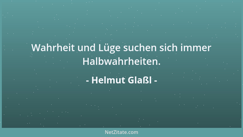 Helmut Glaßl - Wahrheit und Lüge suchen sich immer Halbwahrheiten....