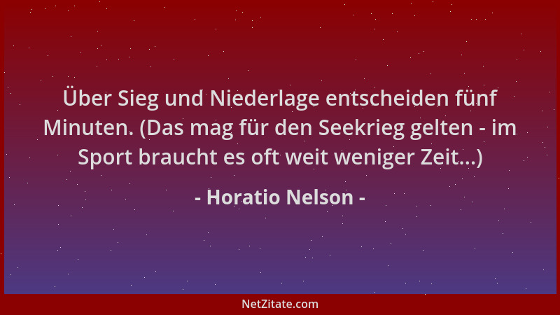 Horatio Nelson - Über Sieg und Niederlage entscheiden fünf Minuten. (Das mag für den Seekrieg gelten - im Sport braucht es...