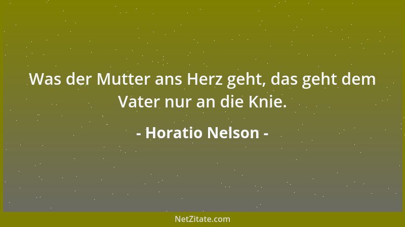 Horatio Nelson - Was der Mutter ans Herz geht, das geht dem Vater nur an die Knie....