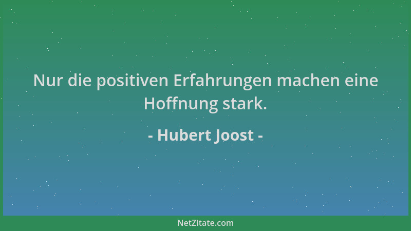 Hubert Joost - Nur die positiven Erfahrungen machen eine Hoffnung stark....