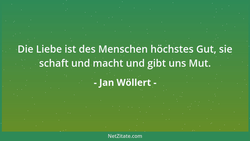 Jan Wöllert - Die Liebe ist des Menschen höchstes Gut, sie schaft und macht und gibt uns Mut....