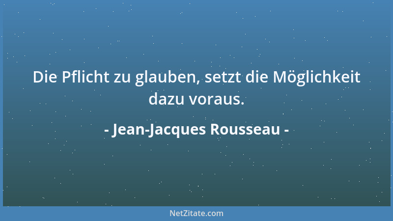 Jean-Jacques Rousseau - Die Pflicht zu glauben, setzt die Möglichkeit dazu voraus....