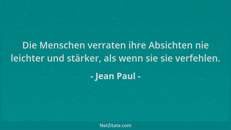 Jean Paul - Die Menschen verraten ihre Absichten nie leichter und stärker, als wenn sie sie verfehlen....