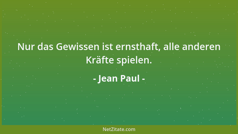 Jean Paul - Nur das Gewissen ist ernsthaft, alle anderen Kräfte spielen....