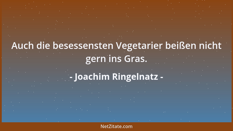 Joachim Ringelnatz - Auch die besessensten Vegetarier beißen nicht gern ins Gras....