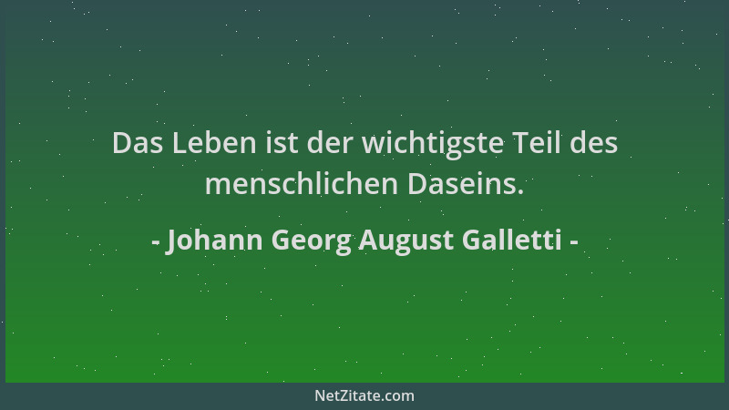 Johann Georg August Galletti - Das Leben ist der wichtigste Teil des menschlichen Daseins....