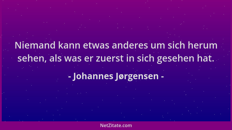 Johannes Jørgensen - Niemand kann etwas anderes um sich herum sehen, als was er zuerst in sich gesehen hat....