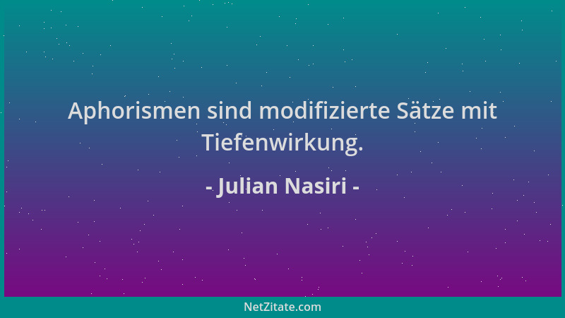 Julian Nasiri - Aphorismen sind modifizierte Sätze mit Tiefenwirkung....